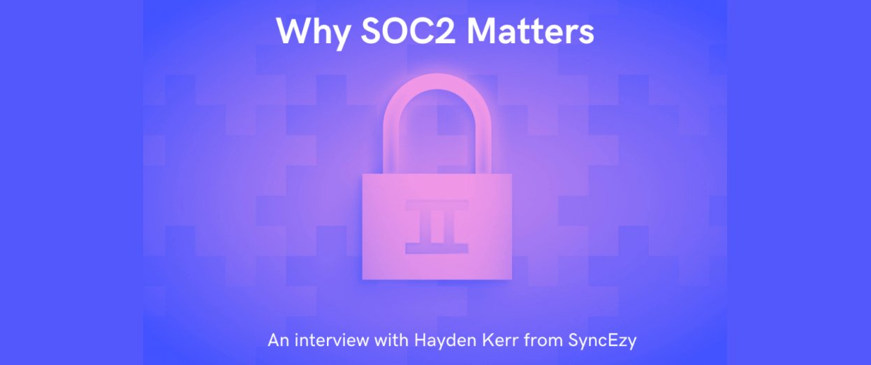 Why SOC2 Matters (Interview with Hayden Kerr)