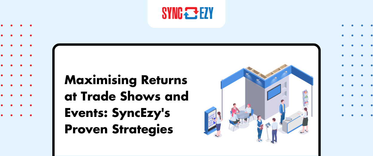 Maximising Returns at Trade Shows and Events: SyncEzy’s Proven Strategies