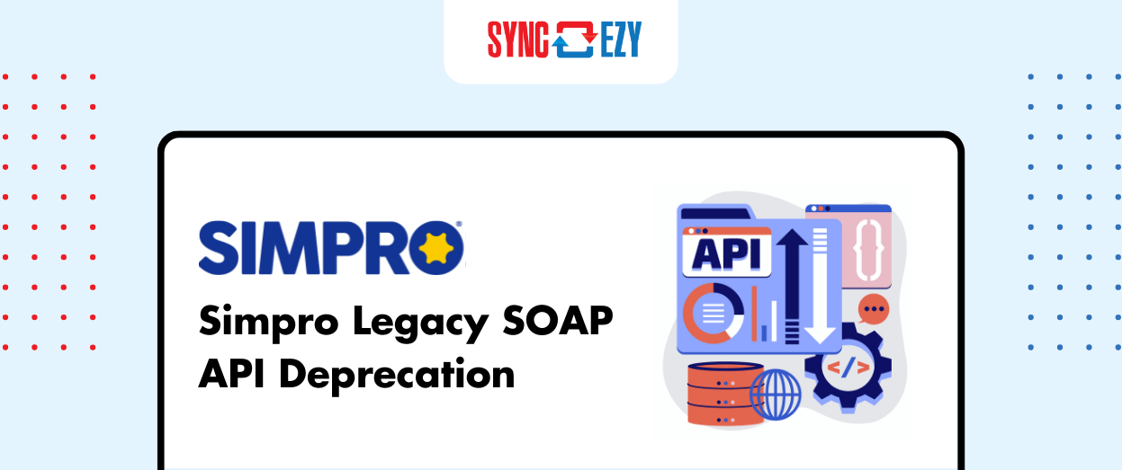 Simpro Legacy SOAP API Deprecation: What You Need to Know and How SyncEzy Can Help