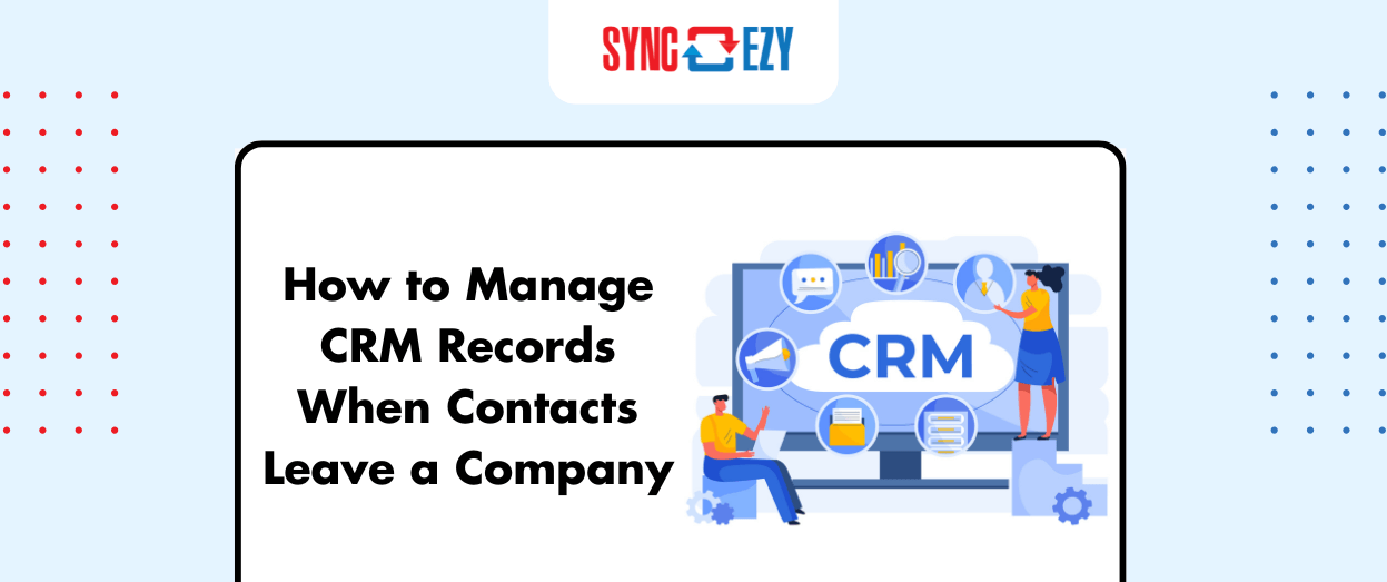 How to Manage CRM records when contacts leave a Company.